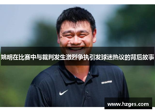 姚明在比赛中与裁判发生激烈争执引发球迷热议的背后故事